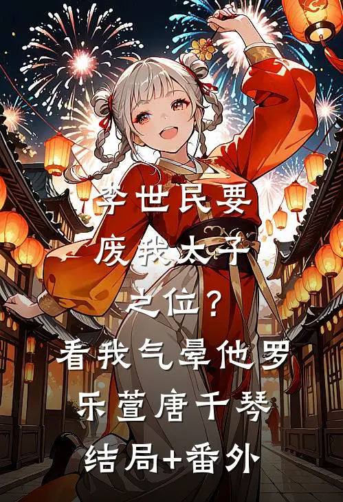 李世民要废我太子之位？看我气晕他罗乐萱唐千琴结局+番外