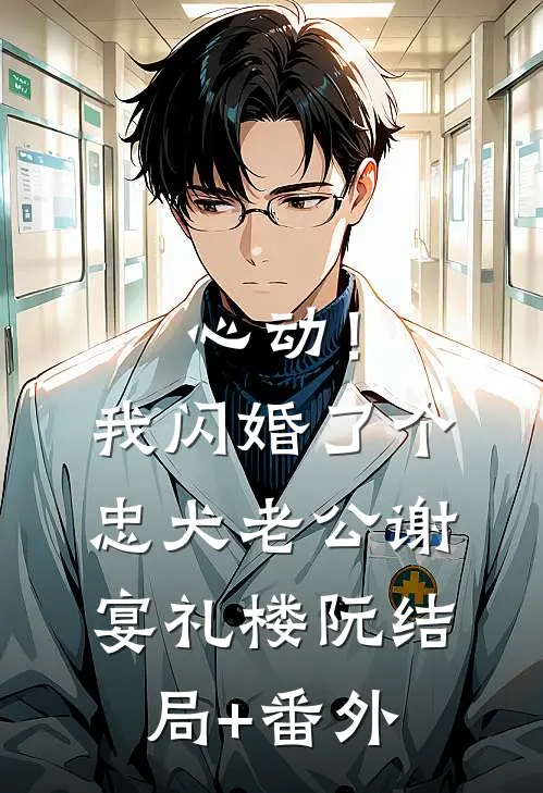心动！我闪婚了个忠犬老公谢宴礼楼阮结局+番外