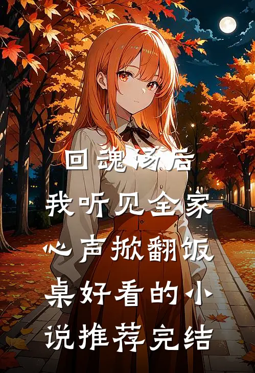 回魂汤后，我听见全家心声掀翻饭桌好看的小说推荐完结