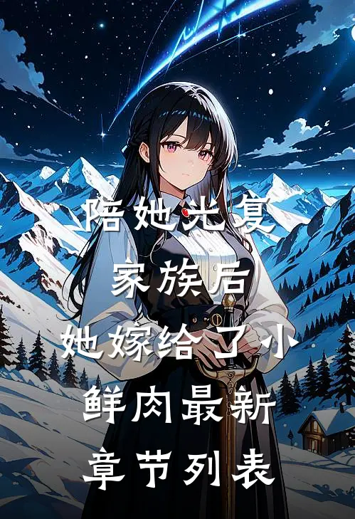 陪她光复家族后，她嫁给了小鲜肉最新章节列表