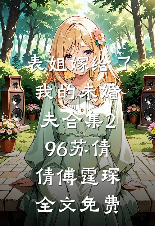 表姐嫁给了我的未婚夫合集296苏倩倩傅霆琛全文免费