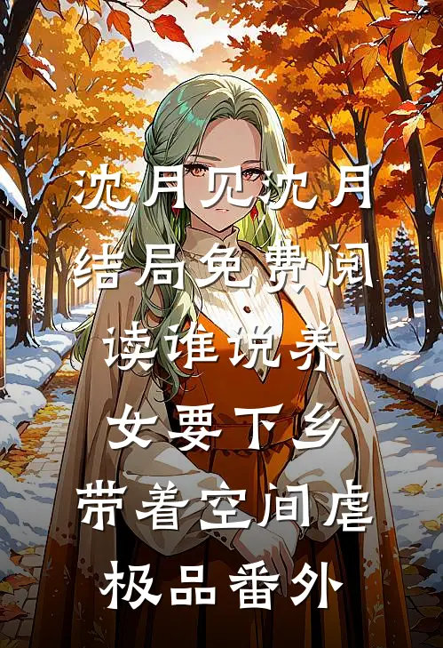 沈月见沈月结局免费阅读谁说养女要下乡，带着空间虐极品番外