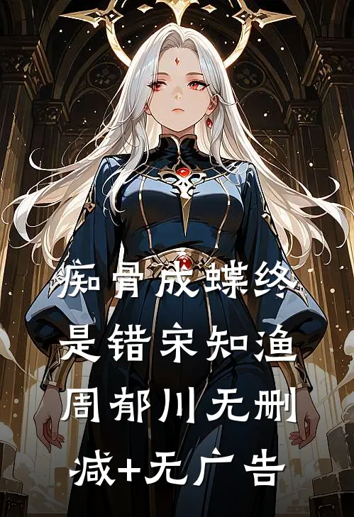 痴骨成蝶终是错宋知渔周郁川无删减+无广告