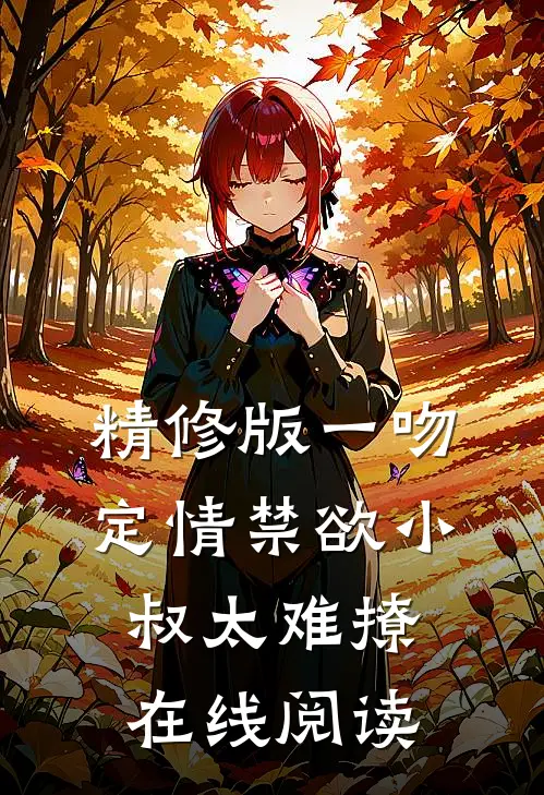 精修版一吻定情禁欲小叔太难撩在线阅读