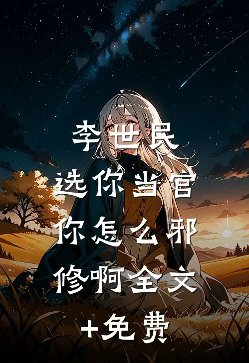 李世民：选你当官，你怎么邪修啊全文+免费