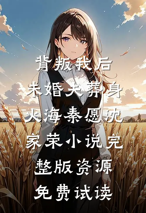 背叛我后，未婚夫葬身火海秦愿沈家荣小说完整版资源免费试读