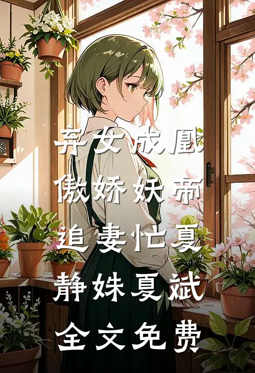 弃女成凰：傲娇妖帝追妻忙夏静姝夏斌全文免费