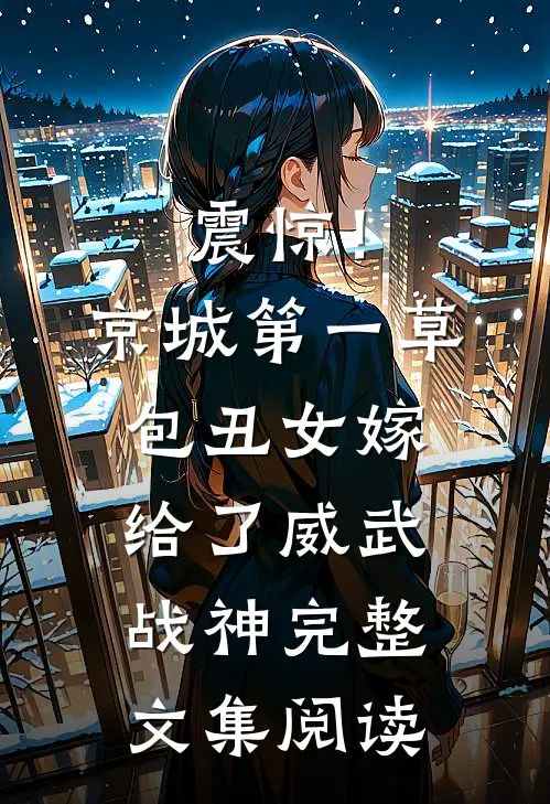 震惊！京城第一草包丑女嫁给了威武战神完整文集阅读