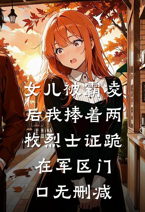 女儿被霸凌后我捧着两枚烈士证跪在军区门口无删减