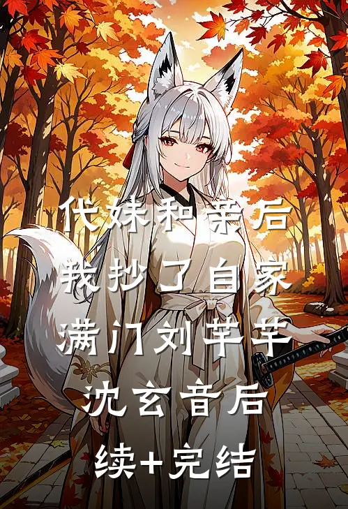 代妹和亲后，我抄了自家满门刘芊芊沈玄音后续+完结