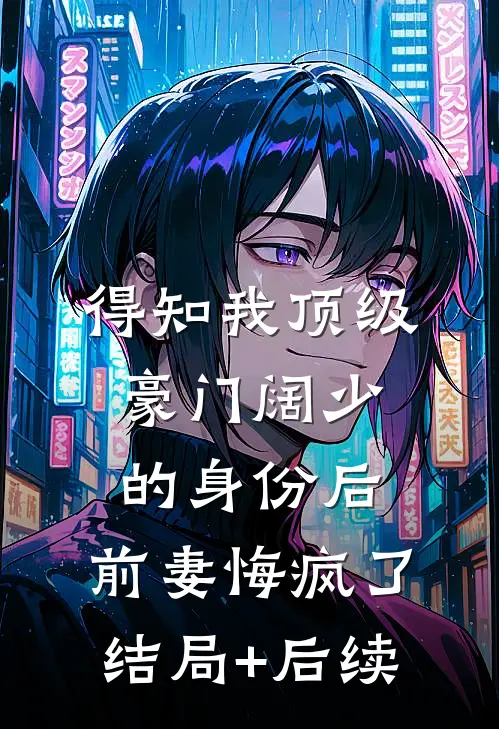 得知我顶级豪门阔少的身份后，前妻悔疯了结局+后续