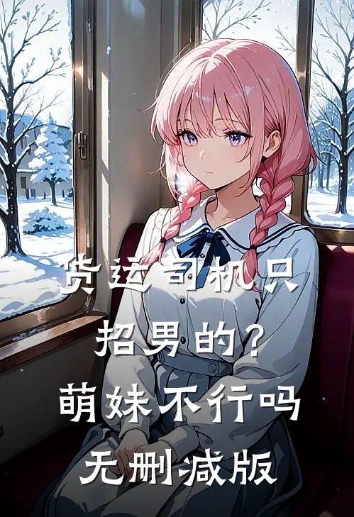 货运司机只招男的？萌妹不行吗无删减版
