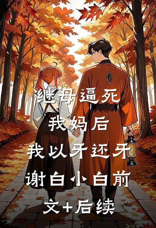 继母逼死我妈后，我以牙还牙谢白小白前文+后续