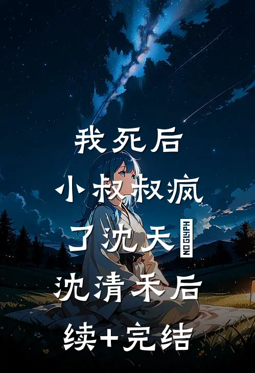 我死后，小叔叔疯了沈天璟沈清禾后续+完结