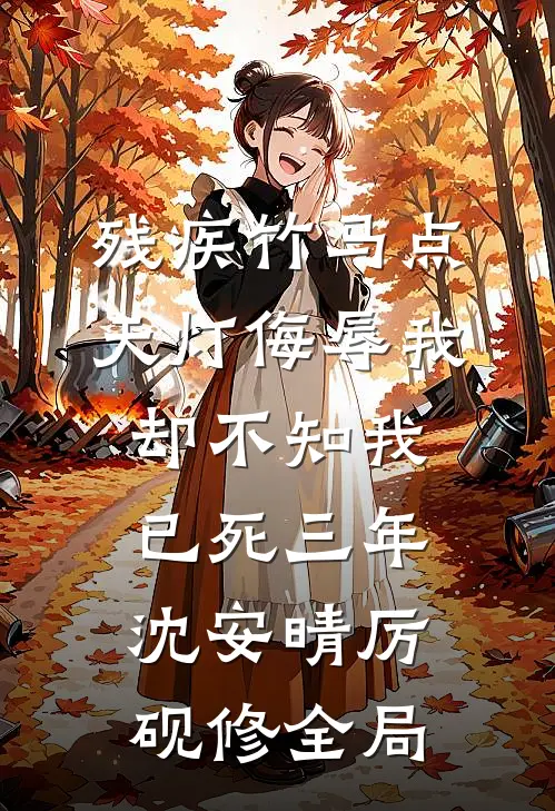 残疾竹马点天灯侮辱我，却不知我已死三年沈安晴厉砚修全局