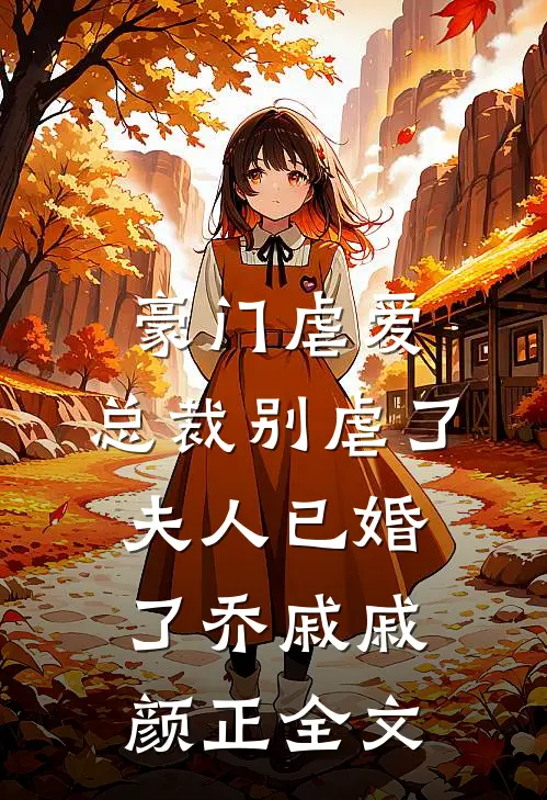 豪门虐爱：总裁别虐了，夫人已婚了乔戚戚颜正全文