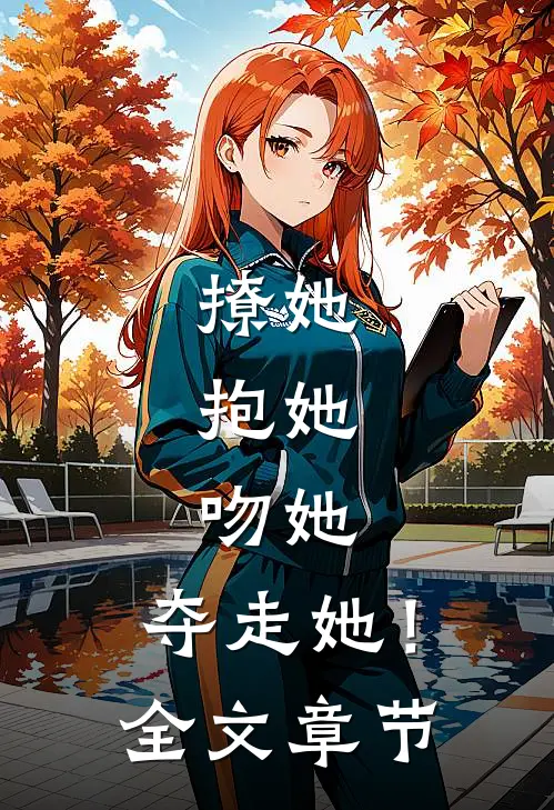 撩她，抱她，吻她，夺走她！全文章节