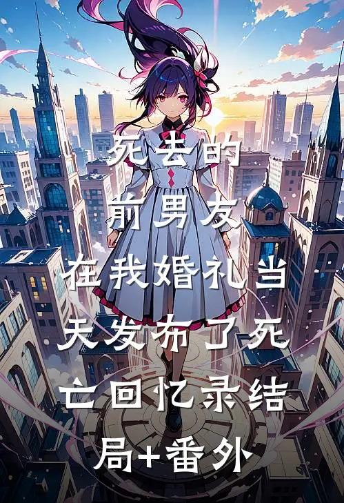 死去的前男友，在我婚礼当天发布了死亡回忆录结局+番外