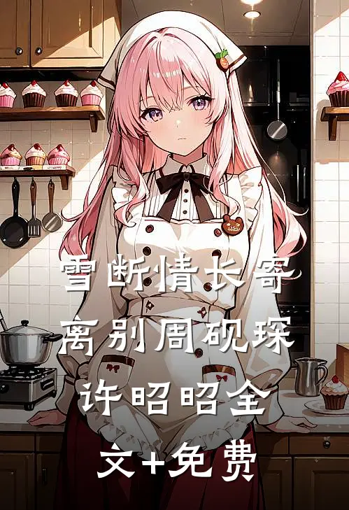 雪断情长寄离别周砚琛许昭昭全文+免费