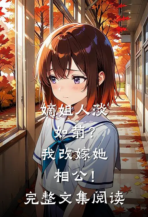嫡姐人淡如菊？我改嫁她相公！完整文集阅读