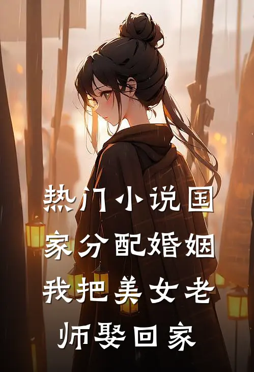 热门小说国家分配婚姻，我把美女老师娶回家