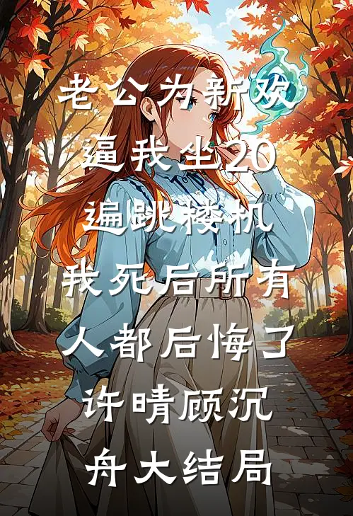 老公为新欢逼我坐20遍跳楼机，我死后所有人都后悔了许晴顾沉舟大结局
