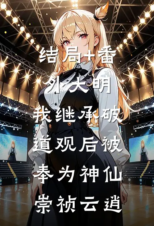 结局+番外大明：我继承破道观后被奉为神仙崇祯云逍