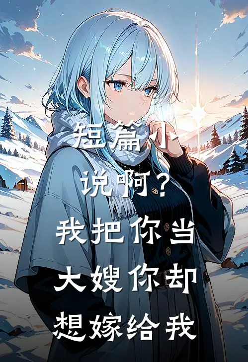 短篇小说啊？我把你当大嫂，你却想嫁给我