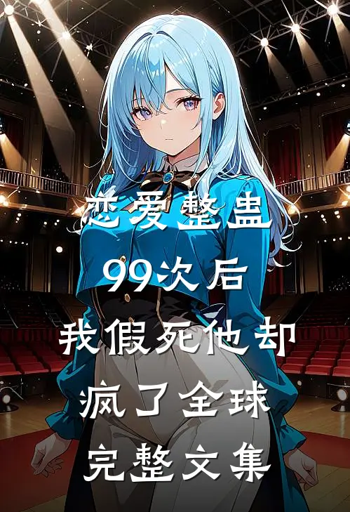 恋爱整蛊99次后，我假死他却疯了全球完整文集
