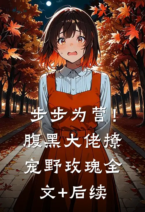 步步为营！腹黑大佬撩宠野玫瑰全文+后续