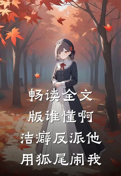 畅读全文版谁懂啊，洁癖反派他用狐尾闹我