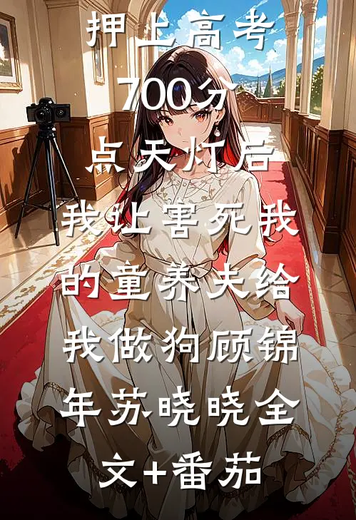 押上高考700分点天灯后，我让害死我的童养夫给我做狗顾锦年苏晓晓全文+番茄