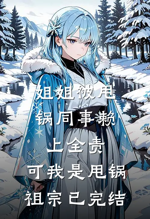 姐姐被甩锅同事赖上全责，可我是甩锅祖宗已完结