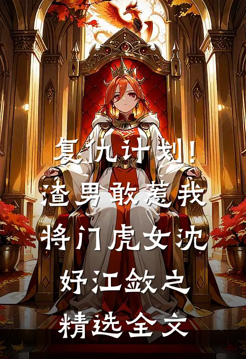 复仇计划!渣男敢惹我将门虎女(沈妤江敛之)精选全文