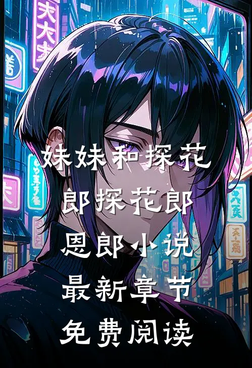 妹妹和探花郎探花郎恩郎小说最新章节免费阅读