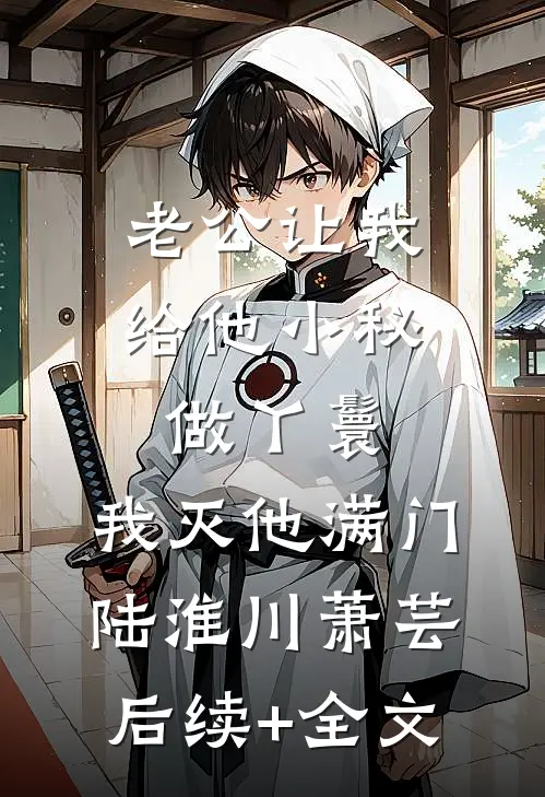 老公让我给他小秘做丫鬟，我灭他满门陆淮川萧芸后续+全文