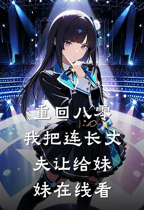 重回八零：我把连长丈夫让给妹妹在线看