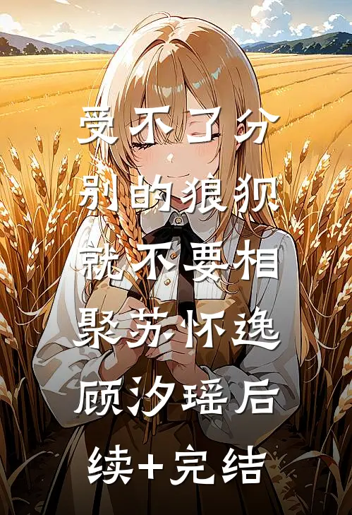 受不了分别的狼狈，就不要相聚苏怀逸顾汐瑶后续+完结