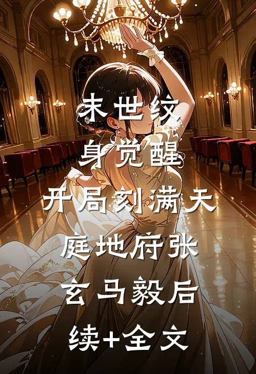 末世纹身觉醒：开局刻满天庭地府张玄马毅后续+全文