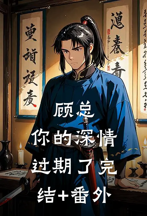顾总，你的深情过期了完结+番外