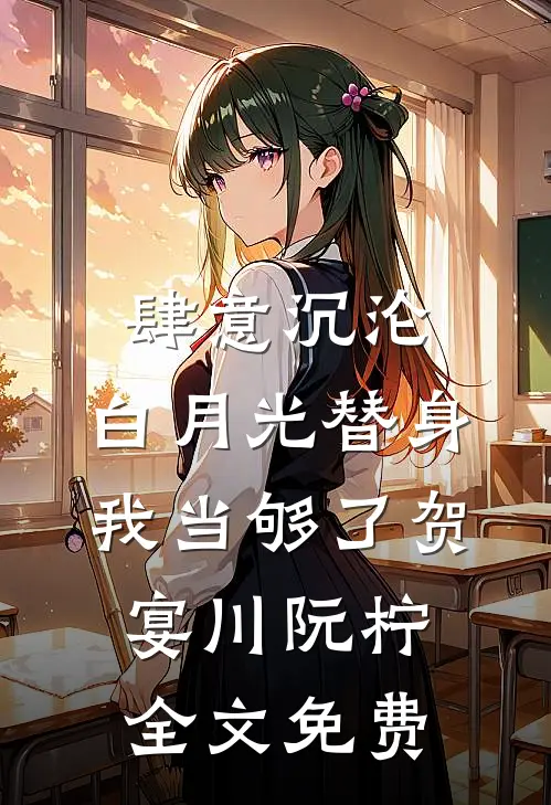 肆意沉沦，白月光替身我当够了贺宴川阮柠全文免费
