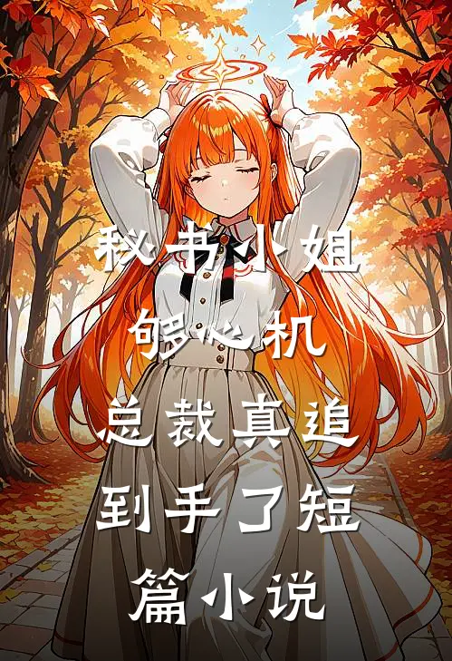 秘书小姐够心机，总裁真追到手了短篇小说