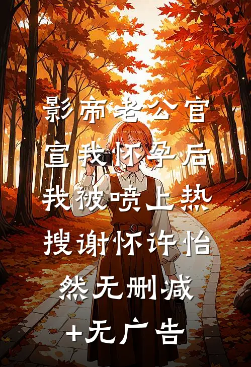 影帝老公官宣我怀孕后，我被喷上热搜谢怀许怡然无删减+无广告