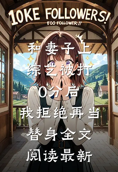 和妻子上综艺被打0分后，我拒绝再当替身全文阅读最新