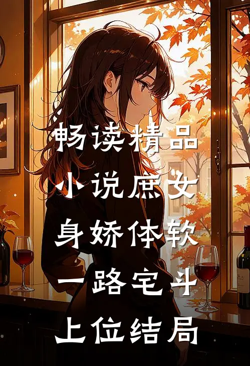 畅读精品小说庶女身娇体软,一路宅斗上位结局