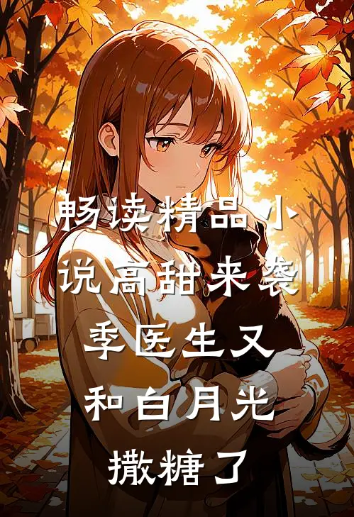 畅读精品小说高甜来袭：季医生又和白月光撒糖了