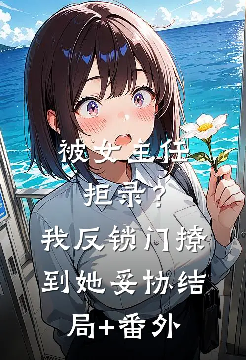被女主任拒录？我反锁门撩到她妥协结局+番外
