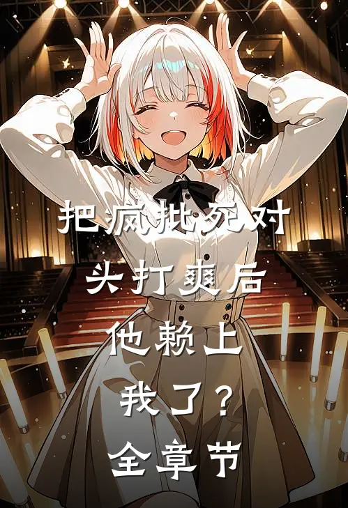 把疯批死对头打爽后，他赖上我了？全章节