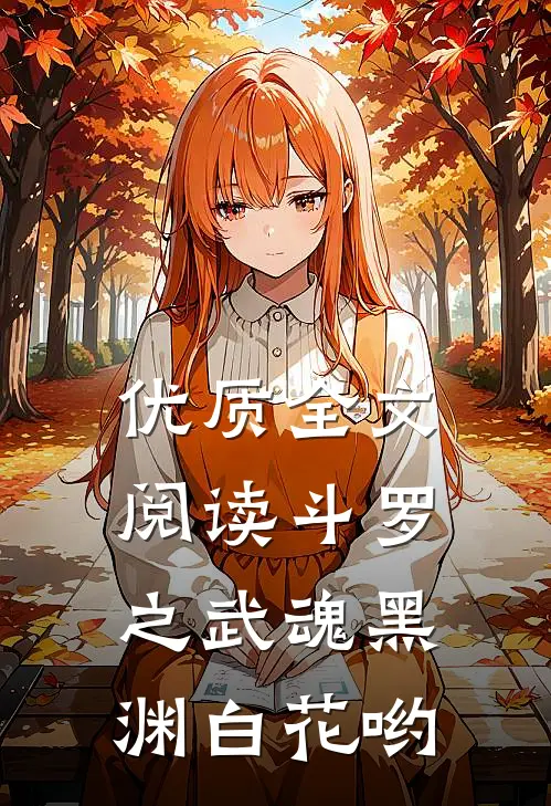 优质全文阅读斗罗之武魂黑渊白花哟