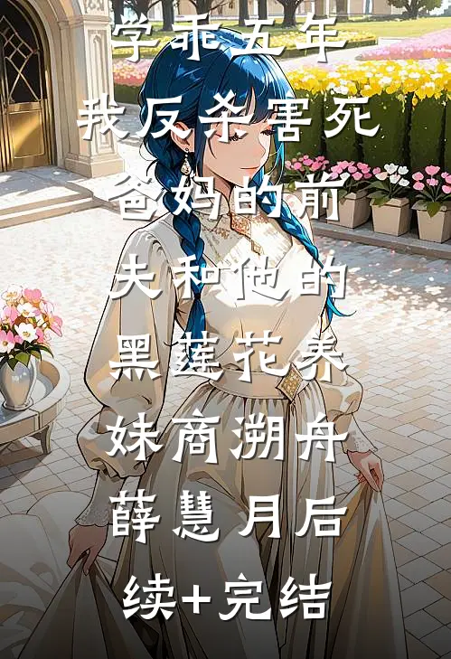 学乖五年，我反杀害死爸妈的前夫和他的黑莲花养妹商溯舟薛慧月后续+完结